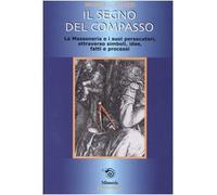 Il segno del compasso. La massoneria e i suoi persecutori, attraverso simboli, idee, fatti e processi