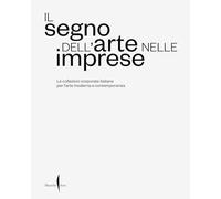 Il Segno Dell’Arte Nelle Imprese. Le Collezioni Corporate Italiane Per L’Arte Mo
