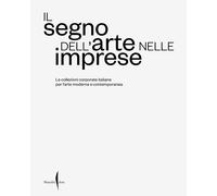 Il segno dell'arte nelle imprese. Le collezioni corporate italiane per l'a...
