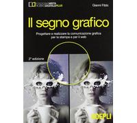 Il segno grafico. Progettare e realizzare la comunicazione grafica per la stampa e per il web. Per gli Ist. tecnici e professionali. Con e-book. Con espansione online
