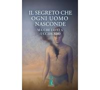 Il segreto che ogni uomo nasconde, ma che lo sta uccidendo