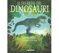 Il segreto dei dinosauri. Attraverso la preistoria. Ediz. a colori