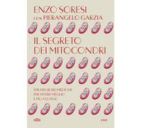 Il segreto dei mitocondri. Strategie biomediche per vivere meglio e più a lungo