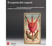 Il segreto dei segreti. I tarocchi Sola Busca e la cultura ermetico-alchemica tra Marche e Veneto alla fine del Quattrocento. Ediz. illustrata