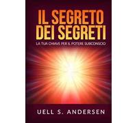 Il segreto dei segreti. La tua chiave per il potere subconscio