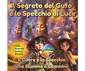 Il Segreto del Gufo e lo Specchio di Luce: Piccole fiabe Per bambini da 3 a 6 anni: Il cuore è lo specchio che illumina il cammino