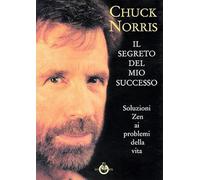 Libri Chuck Norris - Il Segreto Del Mio Successo. Soluzioni Zen Ai Problemi Dell