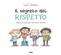 Il segreto del rispetto. Regole preziose per stare bene insieme. Ediz. a colori