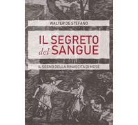 Il segreto del sangue. Il segno della rinascita di Mosè - De Stefano Walter