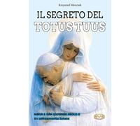 Il segreto del totus tuus. Maria e San Giovanni Paolo II. Un affi