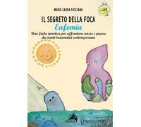 Il segreto della foca Eufemia. Una fiaba ipnotica per affrontare ansia e paura da eventi traumatici contemporanei. Ediz. a colori