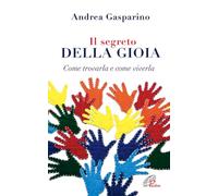 Il segreto della gioia. Come trovarla e come viverla