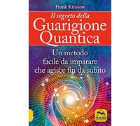 Il segreto della guarigione quantica. Un metodo facile da imparare che agisce fin da subito