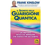 Il segreto della guarigione quantica. Un metodo facile da imparare che agisce fin da subito