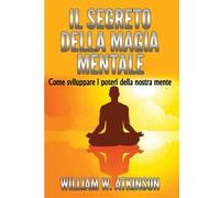 Il segreto della magia mentale. Come sviluppare i poteri della nostra mente