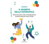 Il segreto della matematica. Storie di numeri, idee e immaginazione scritte da giovani menti curiose. Ediz. per la scuola