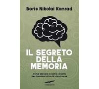 Il segreto della memoria. Come allenare il nostro cervello per ricordare tutto ciò che ci serve