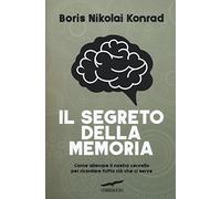 Il segreto della memoria. Come allenare il nostro cervello per ricordare tutto ciò che ci serve