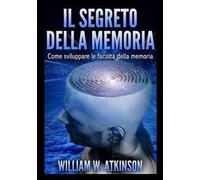 Il segreto della memoria. Come sviluppare le facoltà della memoria