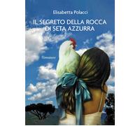 Il segreto della rocca di seta azzurra - Polacci Elisabetta