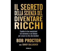 Il segreto della scienza del diventare ricchi. Cambia le tue convinzioni sul successo e sul denaro per creare la vita che desideri