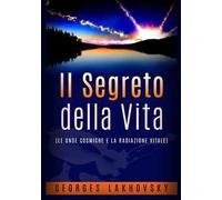 Il segreto della vita. Le onde cosmiche e la radiazione vitale