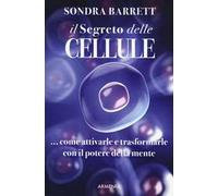 Il segreto delle cellule. Come attivarle e trasformarle con il potere della mente