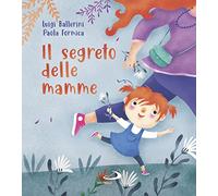 Libri Luigi Ballerini - Il Segreto Delle Mamme. Ediz. A Colori