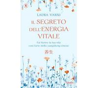 Il segreto dell'energia vitale. Fai fiorire la tua vita con l’arte dello yangsheng cinese