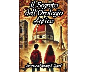 Il Segreto Dell'Orologio Antico: Un'avvincente viaggio nel tempo e nella storia tra Firenze e Parigi ed i loro segreti | Libro d'avventura e mistero per bambini e ragazzi 8-13 anni
