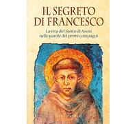 Il segreto di Francesco. La vita del Santo di Assisi nelle parole dei suoi primi compagni