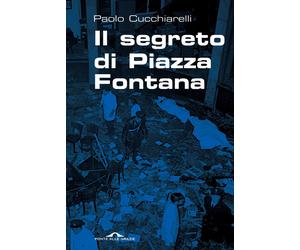 Il segreto di Piazza Fontana - Cucchiarelli Paolo