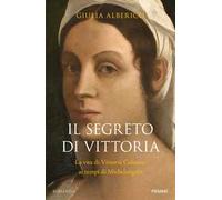 Il segreto di Vittoria. La vita di Vittoria Colonna ai tempi di Michelangelo