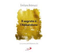 Il segreto è l'abbandono. La via mistica dell'affidamento a Dio