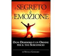 Il Segreto è l'Emozione: Ogni Desiderio è un Ordine per il tuo Subconscio