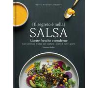 Il segreto è nella salsa. Ricette fresche e moderne con centinaia di idee per esaltare i piatti di tutti i giorni
