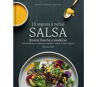 Il segreto è nella salsa. Ricette fresche e moderne con centinaia di idee per esaltare i piatti di tutti i giorni