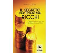 Il segreto per diventare ricchi: L'Apriti Sesamo di una vita di abbondanza e felicità