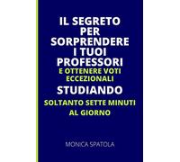 IL SEGRETO PER SORPRENDERE I TUOI PROFESSORI E OTTENERE VOTI ECCEZIONALI, STUDIANDO SOLO SETTE MINUTI AL GIORNO: NOTEBOOK