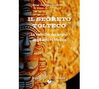 Il segreto tolteco. Le tecniche del sogno degli antichi Mexica