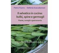 Il selvatico in cucina: bulbi, spine e germogli. Piante spontanee, consigli e g.