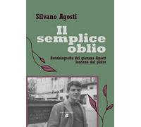 Il semplice oblio. Autobiografia del giovane Agosti lontano dal padre