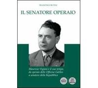 Il senatore operaio. Maurizio Vigiani e il suo tempo, da operaio delle officine Galileo a senatore della repubblica