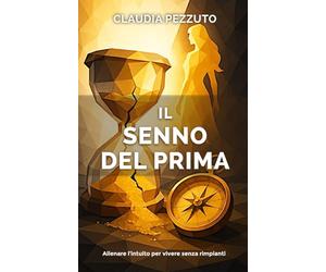 IL SENNO DEL PRIMA: Allenare l'intuito per vivere senza rimpianti