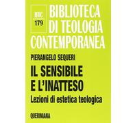 Il sensibile e l'inatteso. Lezioni di estetica teologica - Sequeri Pierangelo