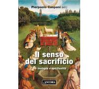 Il senso del sacrificio. Tra teologia e spiritualità - 2024 - Anc