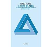 Il senso del vero. Riflessioni sui meccanismi con cui percepiamo e valutiamo la realtà