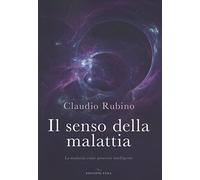 Il senso della malattia. La malattia come processo intelligente - Rubino Claudio