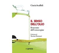 Il senso dell'olio. Il racconto dell'extravergine - Scaffidi Cinzia