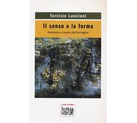 Il senso e la forma. Semiotica e teoria dell'immagine - Lancioni Tarcisio